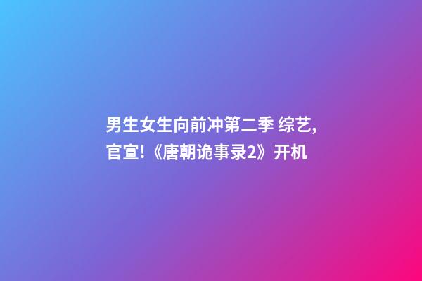 男生女生向前冲第二季 综艺,官宣!《唐朝诡事录2》开机-第1张-观点-玄机派